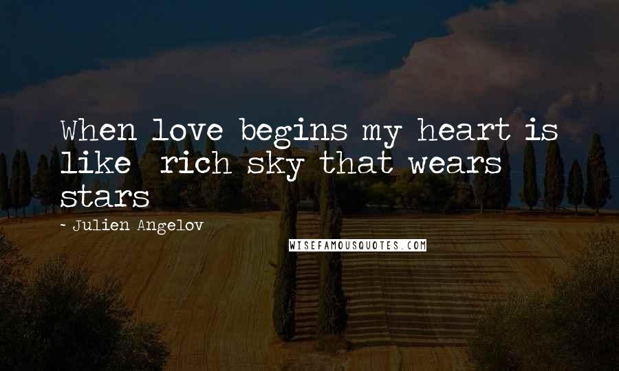 Julien Angelov quotes: When love begins my heart is like rich sky that wears stars