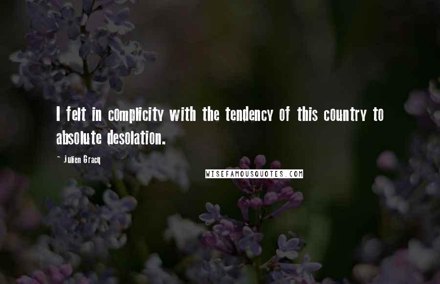 Julien Gracq quotes: I felt in complicity with the tendency of this country to absolute desolation.