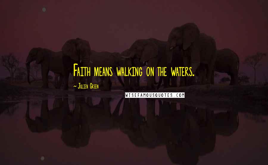 Julien Green quotes: Faith means walking on the waters.