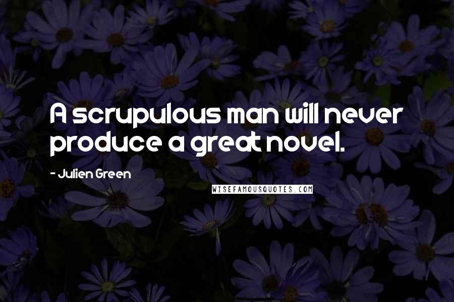 Julien Green quotes: A scrupulous man will never produce a great novel.