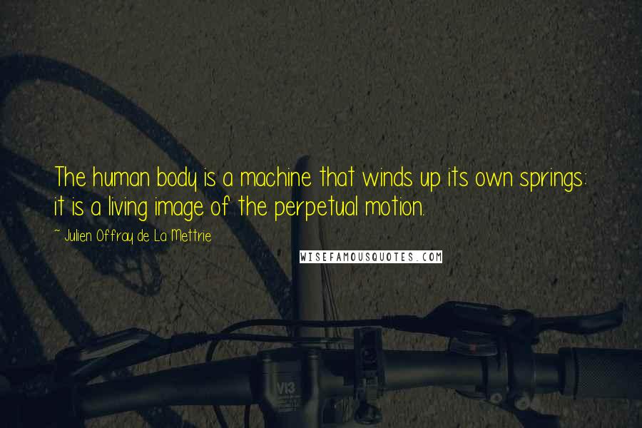 Julien Offray De La Mettrie quotes: The human body is a machine that winds up its own springs: it is a living image of the perpetual motion.