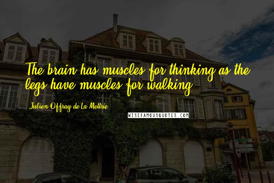 Julien Offray De La Mettrie quotes: The brain has muscles for thinking as the legs have muscles for walking. Julien Offray De La Mettrie quotes: The brain has muscles for thinking as the legs have muscles for walking.