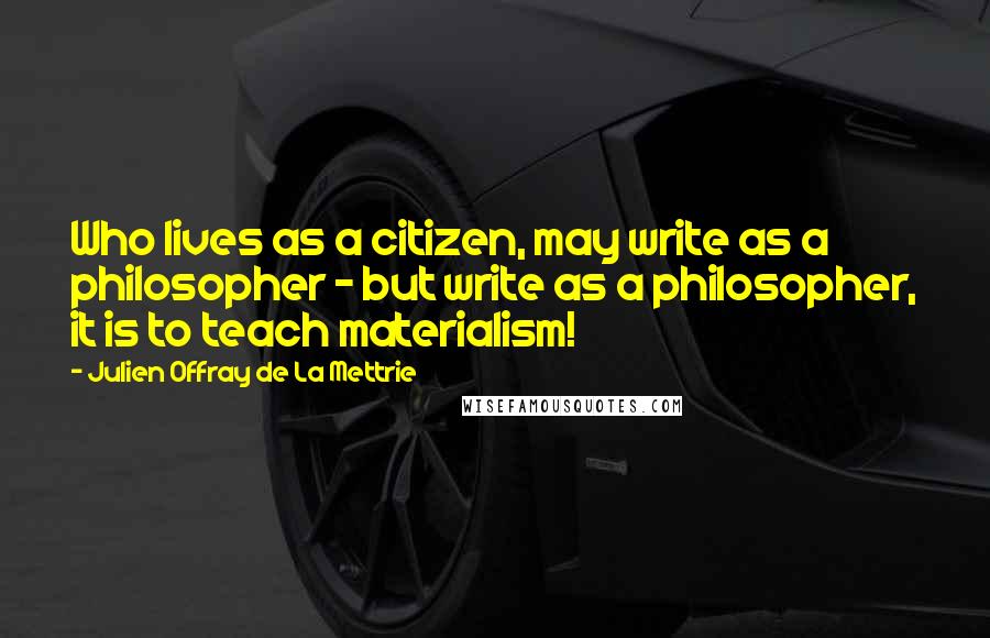 Julien Offray De La Mettrie quotes: Who lives as a citizen, may write as a philosopher - but write as a philosopher, it is to teach materialism! Julien Offray De La Mettrie quotes: Who lives as a citizen, may write as a philosopher - but write as a philosopher, it is to teach materialism!