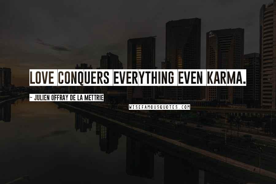 Julien Offray De La Mettrie quotes: Love conquers everything even karma.