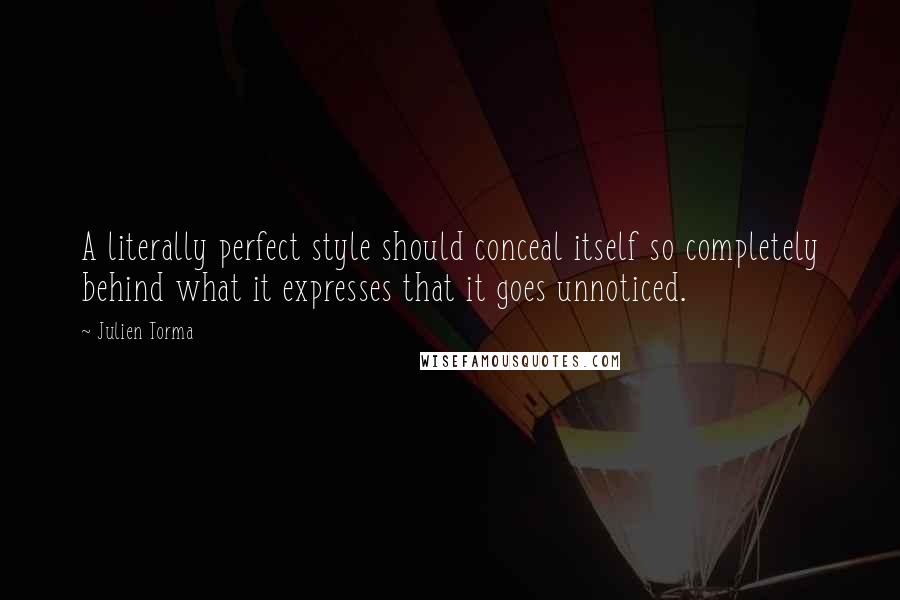 Julien Torma quotes: A literally perfect style should conceal itself so completely behind what it expresses that it goes unnoticed.