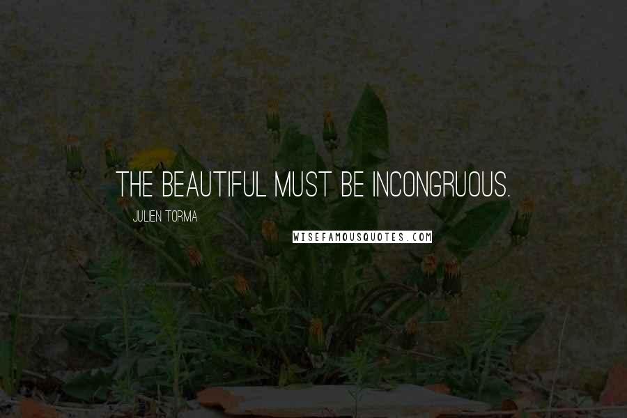 Julien Torma quotes: The beautiful must be incongruous.