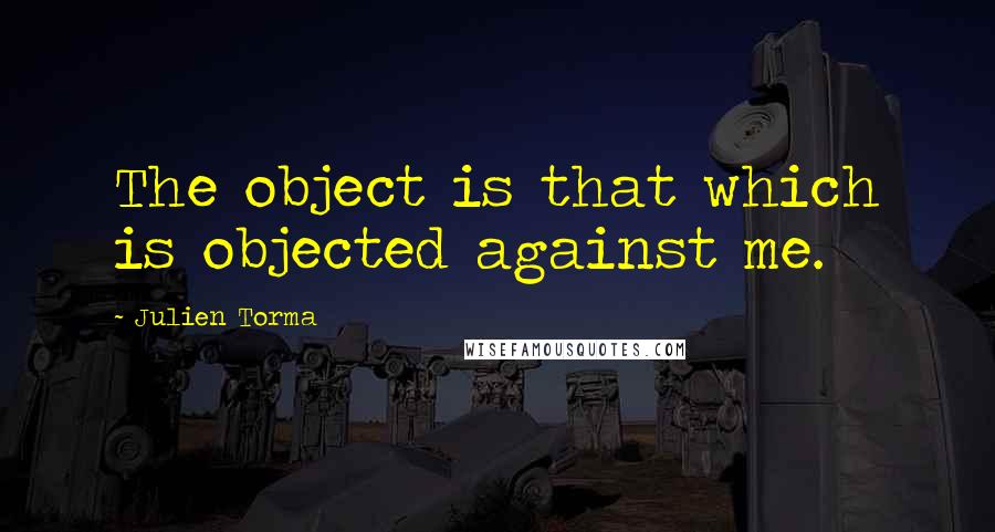 Julien Torma quotes: The object is that which is objected against me.