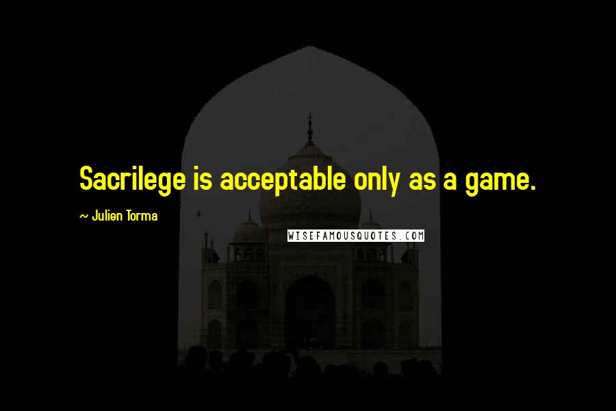 Julien Torma quotes: Sacrilege is acceptable only as a game.