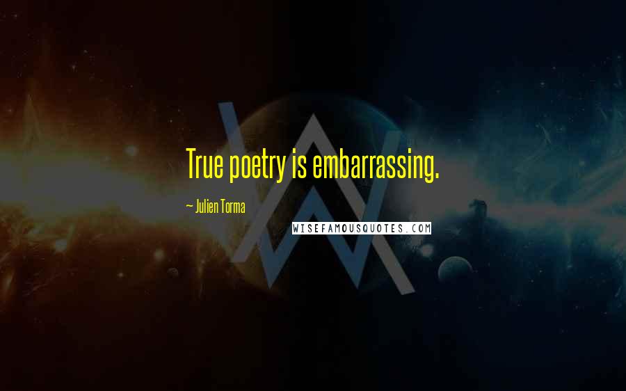 Julien Torma quotes: True poetry is embarrassing.