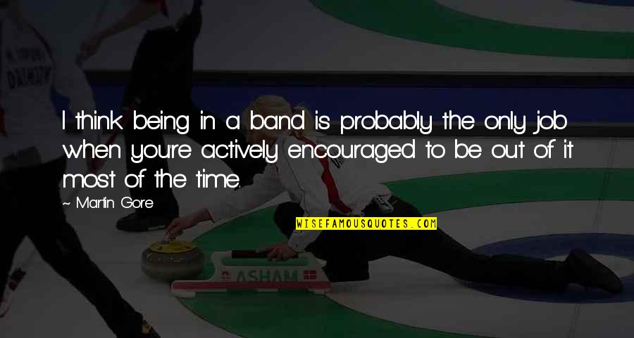 Juliens Linden Quotes By Martin Gore: I think being in a band is probably Juliens Linden Quotes By Martin Gore: I think being in a band is probably