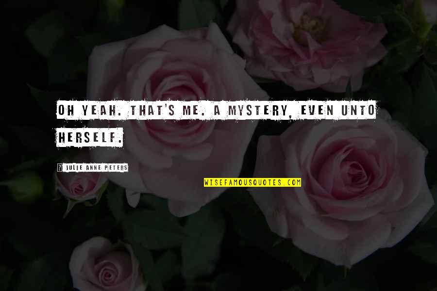 Julie's Quotes By Julie Anne Peters: Oh yeah. That's me. A mystery, even unto