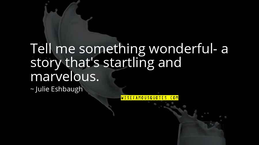 Julie's Quotes By Julie Eshbaugh: Tell me something wonderful- a story that's startling