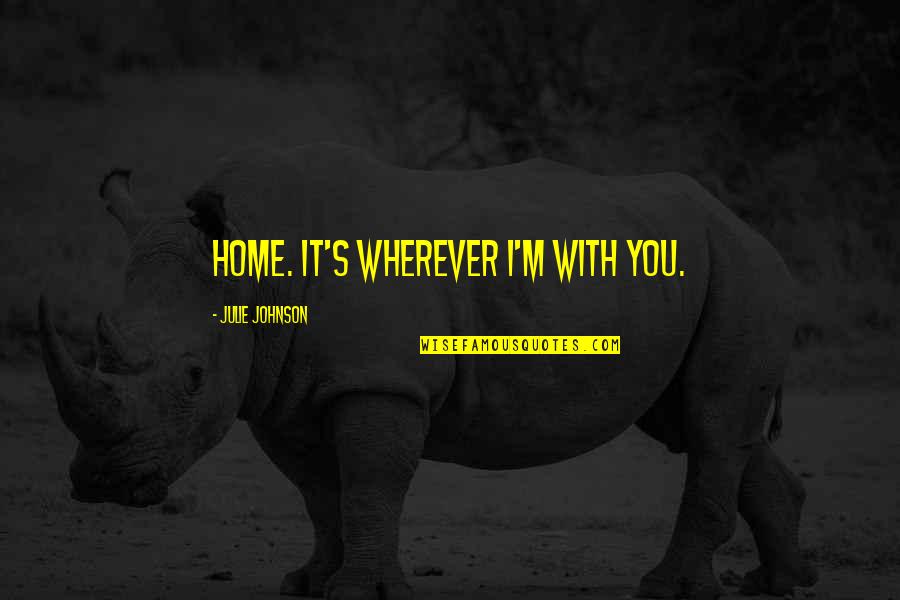 Julie's Quotes By Julie Johnson: Home. It's wherever I'm with you.