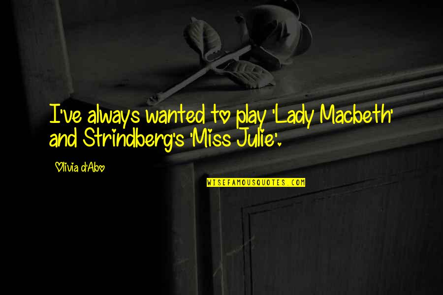 Julie's Quotes By Olivia D'Abo: I've always wanted to play 'Lady Macbeth' and