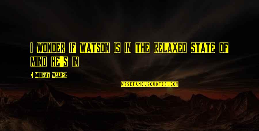 Juliesells Quotes By Murray Walker: I wonder if Watson is in the relaxed Juliesells Quotes By Murray Walker: I wonder if Watson is in the relaxed