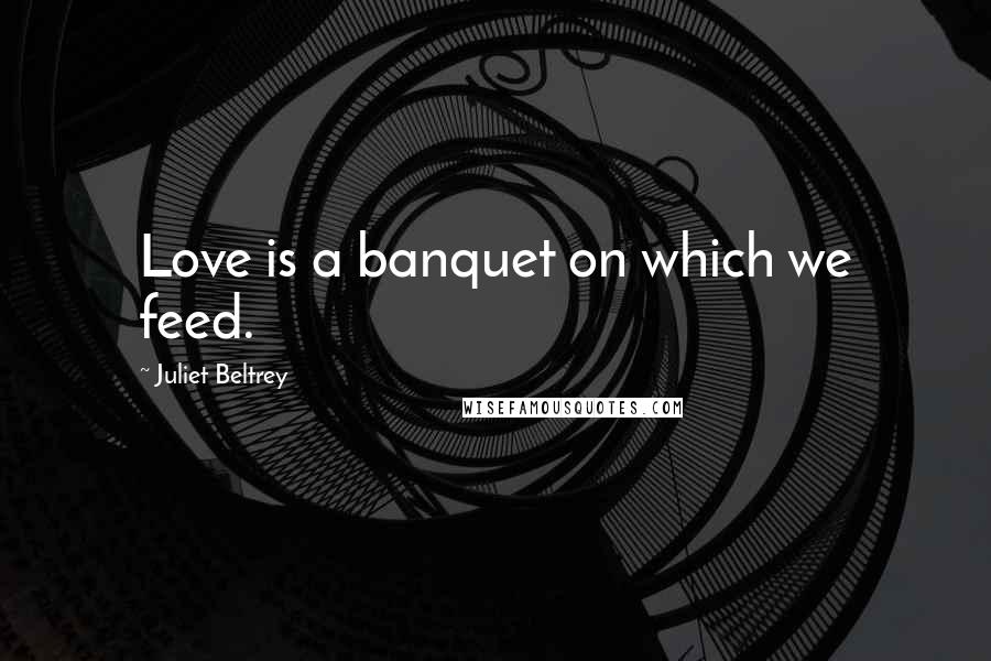 Juliet Beltrey quotes: Love is a banquet on which we feed.