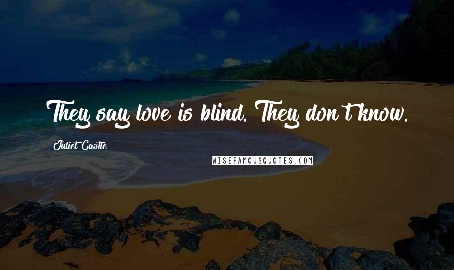 Juliet Castle quotes: They say love is blind. They don't know.