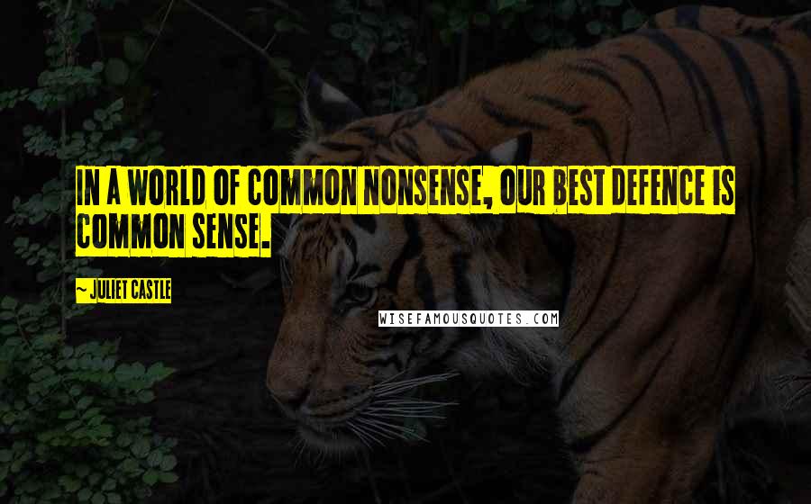 Juliet Castle quotes: In a world of common nonsense, our best defence is common sense.