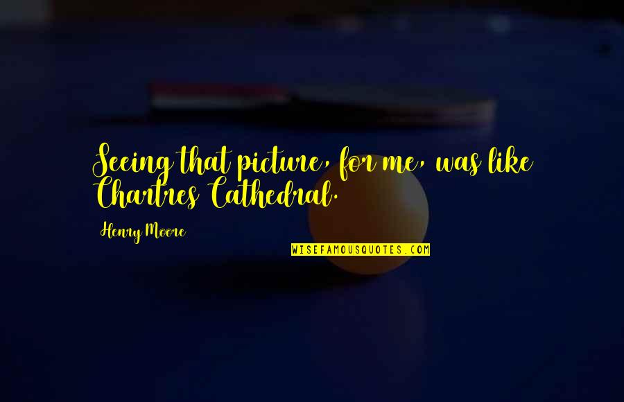 Juliet Character Traits With Quotes By Henry Moore: Seeing that picture, for me, was like Chartres