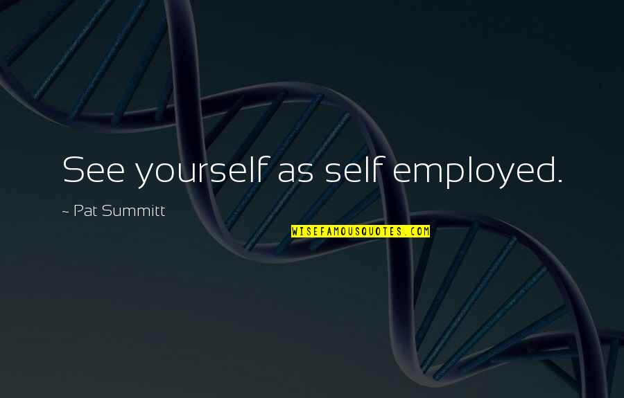 Juliet Defiant Quotes By Pat Summitt: See yourself as self employed. Juliet Defiant Quotes By Pat Summitt: See yourself as self employed.