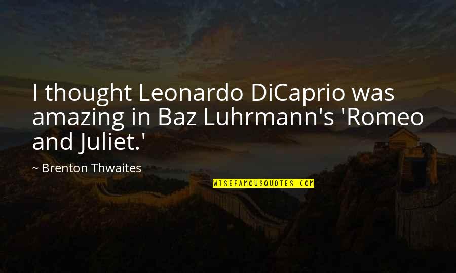 Juliet From Romeo And Juliet Quotes By Brenton Thwaites: I thought Leonardo DiCaprio was amazing in Baz
