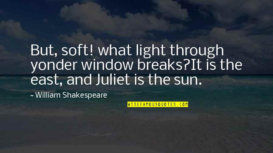 Juliet From Romeo Quotes By William Shakespeare: But, soft! what light through yonder window breaks?It