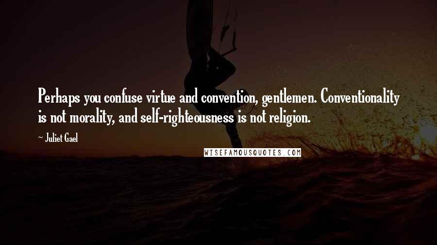 Juliet Gael quotes: Perhaps you confuse virtue and convention, gentlemen. Conventionality is not morality, and self-righteousness is not religion.
