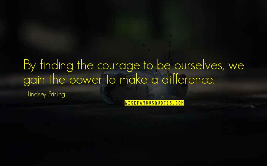 Juliet Killing Herself Quotes By Lindsey Stirling: By finding the courage to be ourselves, we