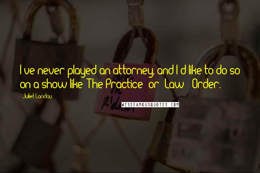 Juliet Landau quotes: I've never played an attorney, and I'd like to do so on a show like 'The Practice' or 'Law & Order.'