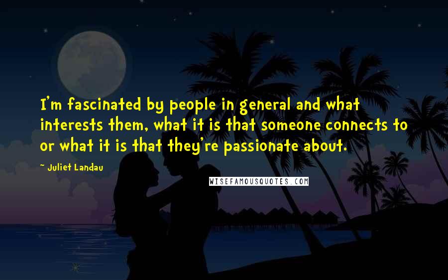 Juliet Landau quotes: I'm fascinated by people in general and what interests them, what it is that someone connects to or what it is that they're passionate about.