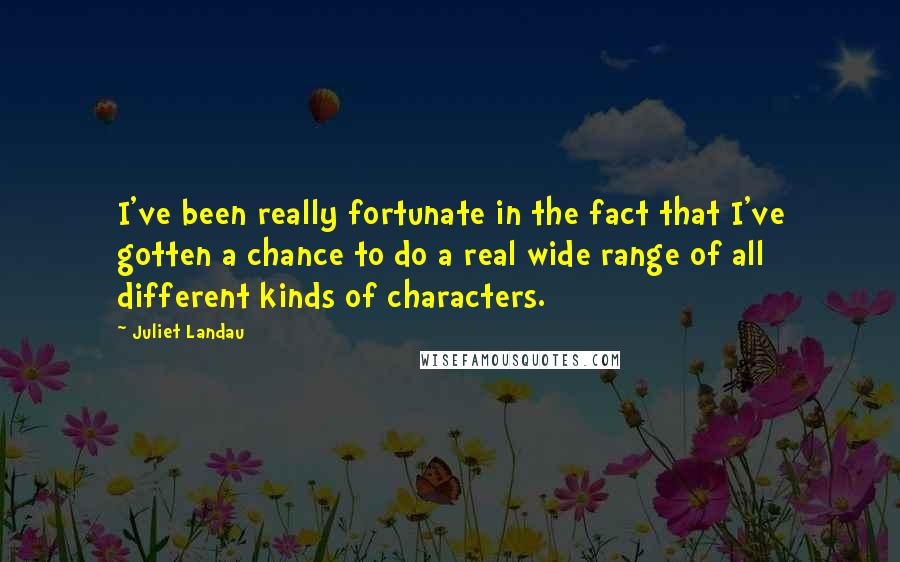 Juliet Landau quotes: I've been really fortunate in the fact that I've gotten a chance to do a real wide range of all different kinds of characters.