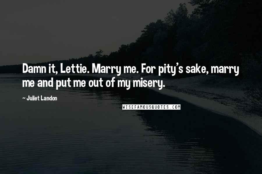 Juliet Landon quotes: Damn it, Lettie. Marry me. For pity's sake, marry me and put me out of my misery.