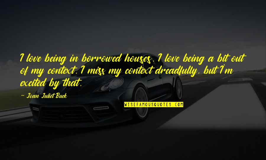 Juliet Love Quotes By Joan Juliet Buck: I love being in borrowed houses. I love Juliet Love Quotes By Joan Juliet Buck: I love being in borrowed houses. I love