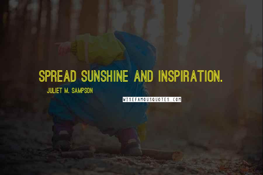 Juliet M. Sampson quotes: Spread sunshine and inspiration.