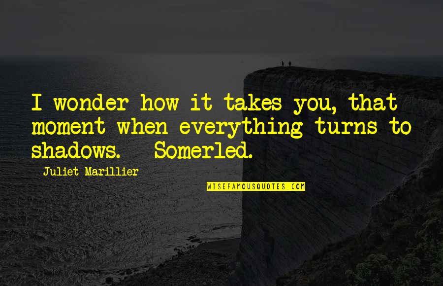 Juliet Marillier Quotes By Juliet Marillier: I wonder how it takes you, that moment