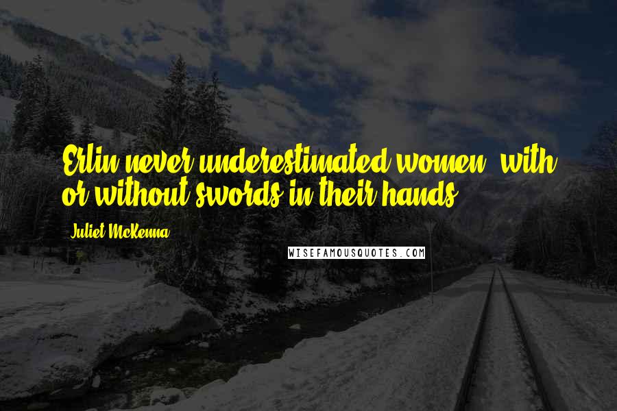 Juliet McKenna quotes: Erlin never underestimated women, with or without swords in their hands.