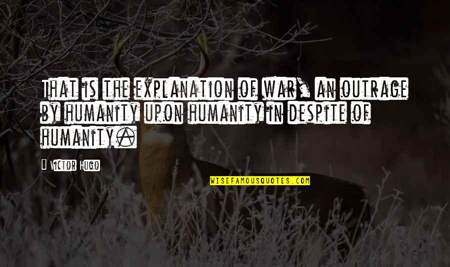 Juliet Persia Quotes By Victor Hugo: That is the explanation of war, an outrage