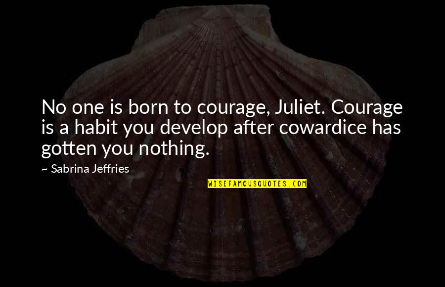 Juliet Quotes By Sabrina Jeffries: No one is born to courage, Juliet. Courage