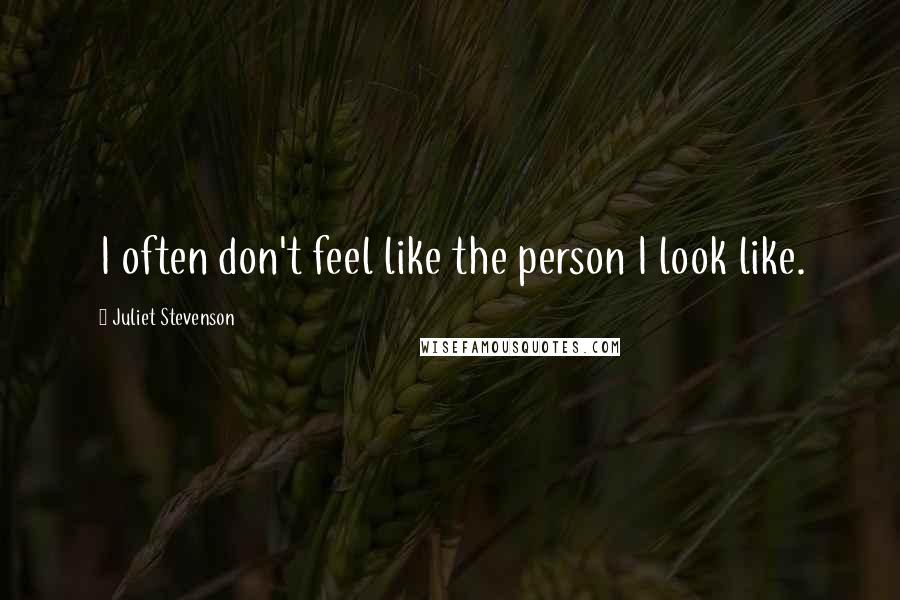 Juliet Stevenson quotes: I often don't feel like the person I look like.