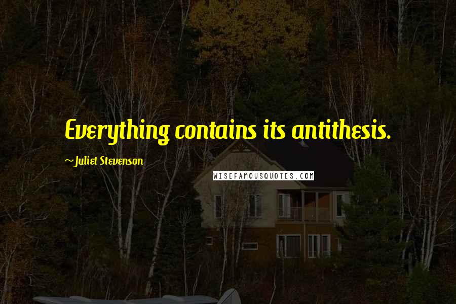 Juliet Stevenson quotes: Everything contains its antithesis.