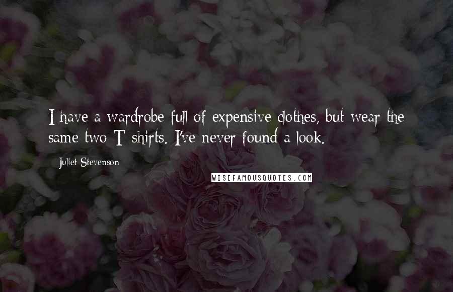 Juliet Stevenson quotes: I have a wardrobe full of expensive clothes, but wear the same two T-shirts. I've never found a look.