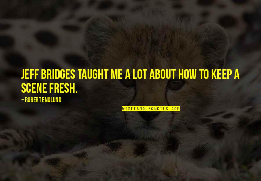 Juliet Wealthy Quotes By Robert Englund: Jeff Bridges taught me a lot about how