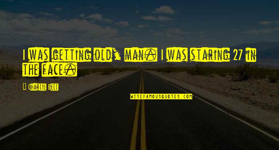 Juliet Worried Quote Quotes By Charlie Bell: I was getting old, man. I was staring Juliet Worried Quote Quotes By Charlie Bell: I was getting old, man. I was staring