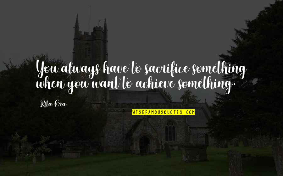 Julieta Quotes By Rita Ora: You always have to sacrifice something when you
