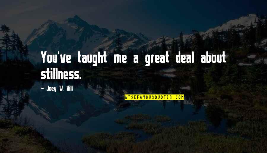 Julietta Font Quotes By Joey W. Hill: You've taught me a great deal about stillness. Julietta Font Quotes By Joey W. Hill: You've taught me a great deal about stillness.