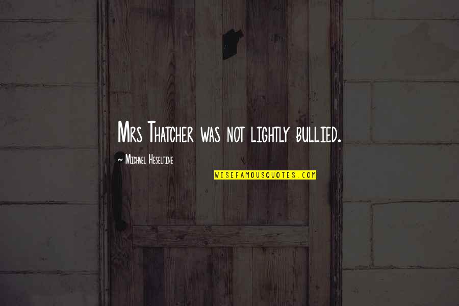 Julietta Winery Quotes By Michael Heseltine: Mrs Thatcher was not lightly bullied. Julietta Winery Quotes By Michael Heseltine: Mrs Thatcher was not lightly bullied.