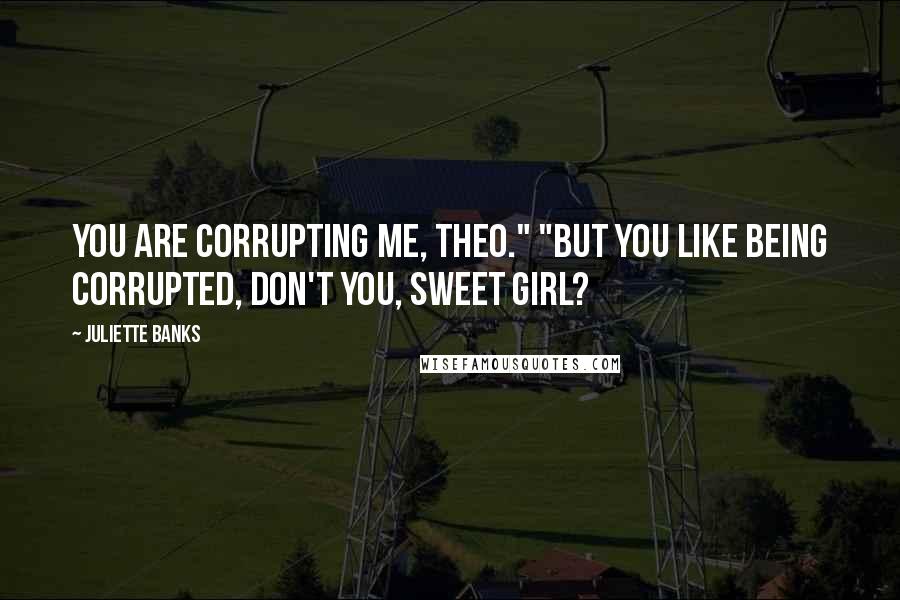 Juliette Banks quotes: You are corrupting me, Theo." "But you like being corrupted, don't you, sweet girl?