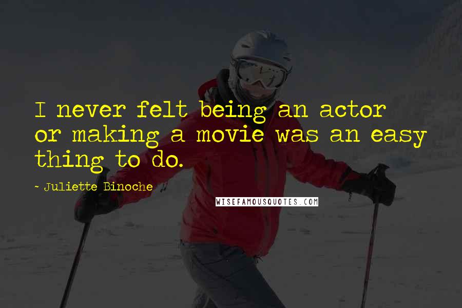 Juliette Binoche quotes: I never felt being an actor or making a movie was an easy thing to do.