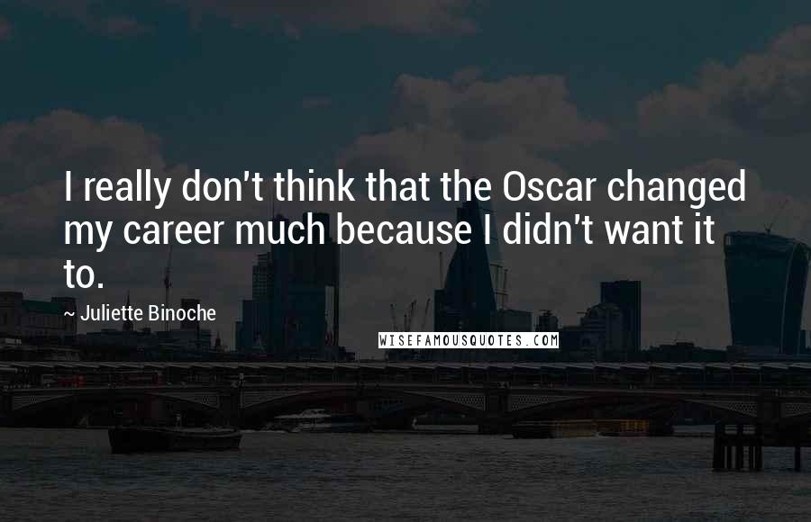 Juliette Binoche quotes: I really don't think that the Oscar changed my career much because I didn't want it to.