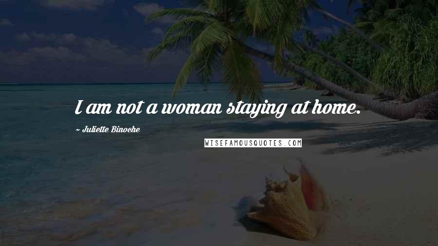 Juliette Binoche quotes: I am not a woman staying at home.